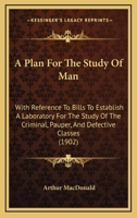 A Plan for the Study of Man: With Reference to Bills to Establish a Laboratory for the Study of the Criminal, Pauper, and Defective Classes 124011169X Book Cover
