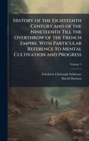 History of the Eighteenth Century and of the Nineteenth Till the Overthrow of the French Empire. With Particular Reference to Mental Cultivation and Progress 1025213513 Book Cover
