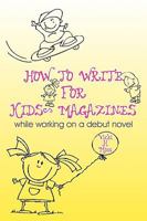 How To Write For Kids' Magazines: While Working on a Debut Novel 1450583806 Book Cover