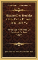 Histoire Des Troubles Civils De La Fronde, 1649-1653 V2: Tiree Des Memoires Du Cardinal De Retz (1879) 1147366535 Book Cover