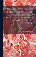 Chemical Pathology, Being a Discussion of General Pathology From the Standpoint of the Chemical Proc 102141932X Book Cover