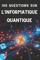 100 QUESTIONS SUR L'INFORMATIQUE QUANTIQUE: Comprendre les fondements de la révolution quantique (French Edition) B0DXLFJ36W Book Cover