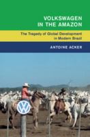 Volkswagen in the Amazon: The Tragedy of Global Development in Modern Brazil 1316647773 Book Cover