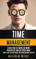 Time Management: Learn How To Focus, Be More Productive And Get Stuff Done 1774859076 Book Cover