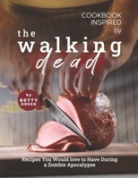 Cookbook Inspired by The Walking Dead: Recipes You Would love to Have During a Zombie Apocalypse B096TRVGGD Book Cover