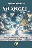 An Angel at 8:45: The Story of a Child Who Changed the Destiny of a Family 9804520044 Book Cover