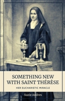 Something New with St. Thérèse: Her Eucharistic Miracle 1734709375 Book Cover
