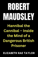 Robert Maudsley: Hannibal the Cannibal – Inside the Mind of a Dangerous British Prisoner (Britain’s Infamous Crimes) B0FRF76BYL Book Cover
