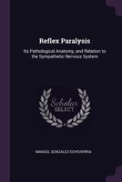 Reflex Paralysis: Its Pathological Anatomy, and Relation to the Sympathetic Nervous System - Primary Source Edition 1356762190 Book Cover