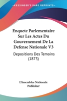 Enquete Parlementaire Sur Les Actes Du Gouvernement De La Defense Nationale V3: Depositions Des Temoins (1873) 1160089329 Book Cover