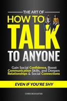 The Art of How to Talk to Anyone: Gain Social Confidence, Boost Communication Skills, and Deepen Relationships & Social Connections, Even if You're Shy 1965021018 Book Cover