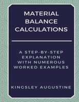 Material Balance Calculations: A Step-by-Step Explanation with Numerous Worked Examples 1793883505 Book Cover