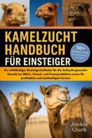 KAMELZUCHT-HANDBUCH FÜR EINSTEIGER: Ein vollständiger Einsteigerleitfaden für die Aufzucht gesunder Kamele zur Milch-, Fleisch- und Faserproduktion sowie für profitables und nachhaltiges Farmen B0G49V8MNT Book Cover