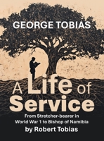George Tobias A Life of Service From Stretcher-bearer in World War 1 to Bishop of Namibia B0F7PVSTF9 Book Cover