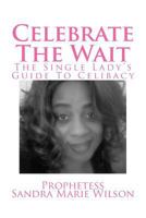 Celebrate The Wait: The Single Lady's Guide To Celibacy 1511617071 Book Cover