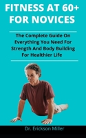 Fitness At 60 Plus: The Complete Guide On Everything You Need For Strength And Body Building For Healthier And Longer Life B092L71CRX Book Cover