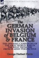 The German Invasion of Belgium & France: The Opening Campaigns of the First World War in the West from the French Army Perspective 1782823409 Book Cover