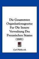Die Gesammten Organisationsgesetze Fur Die Innere Verwaltung Des Preussischen Staates (1881) 1168478146 Book Cover