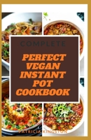 COMPLETE PERFECT VEGAN INSTANT POT COOKBOOK: easy and delicious plant based recipes for your pressure cooker B08ZW3TCKT Book Cover