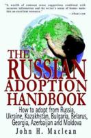 The Russian Adoption Handbook: How to Adopt from Russia, Ukraine, Kazakhstan, Bulgaria, Belarus, Georgia, Azerbaijan and Moldova 0595301150 Book Cover