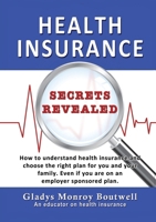 Health Insurance Secrets Revealed: How to understand health insurance and choose the right plan for you and your family. Even if you are on an employe 1637926588 Book Cover