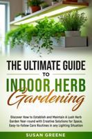 Ultimate Guide to Indoor Herb Gardening: Grow a lush garden with space-saving tips, easy care routines and companion planting, supported by LED lighting and eco-friendly tech for optimal plant health B0FG7SWNDR Book Cover
