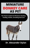 Miniature Donkey Care As Pet: The Owners Guide On Miniature Donkey, Feeding, Shelter, Breeding And Care B099BZQP42 Book Cover