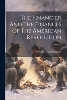 The Financier And The Finances Of The American Revolution; Volume 2 1022254286 Book Cover
