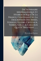 Dictionnaire Minéralogique Et Hydrologique De La France, Contenant 1o. La Description Des Mines, Fossiles, Fluors, Crystaux, Terres, Sables & Cailloux Qui S'y Trouvent ... ... 1272807274 Book Cover