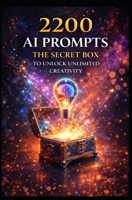 2,200 AI Prompts: The Secret Box to Unlock Unlimited Creativity (AI BOOK) B0F22G44KW Book Cover