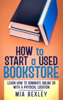 How to Start a Used Bookstore: Learn How to Dominate Online or With a Physical Store B0BQY45SS8 Book Cover