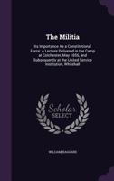 The Militia: Its Importance as a Constitutional Force: A Lecture Delivered in the Camp at Colchester, May 1856, and Subsequently at the United Service Institution, Whitehall 1358666466 Book Cover