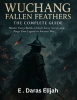 WUCHANG FALLEN FEATHERS - THE COMPLETE GUIDE: Master Every Battle, Unlock Every Secret, and Forge Your Legend in Ancient Shu B0FLDZ1V6F Book Cover