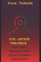 DIE LETZTE VARIABLE: Wie man Künstliche Intelligenz zerstört (German Edition) B0GL2JBZ28 Book Cover