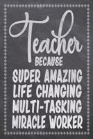 Teacher Bacause Super Amazing Life Changing Multi-Task: Teacher Daily Planning Notebook - Compact 6x9 Size - Chalk Board Saying With Quotes Design - Great as Thank You, Retirement, Back To School, Yea 1078251681 Book Cover