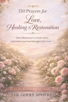 150 Prayers for Love, Healing, and Restoration: Faith-Filled Prayers to Heal the Heart, Restore Hope, and Rebuild Love Through God’s Grace (Love Restored Series) B0GVSN738M Book Cover