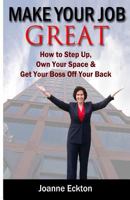 Make Your Job Great: How to Step Up, Own Your Space and Get Your Boss Off Your Back 1482352303 Book Cover