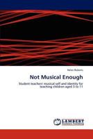 Not Musical Enough: Student teachers' musical self and identity for teaching children aged 3 to 11 3846589241 Book Cover