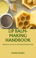 LIP BALM-MAKING HANDBOOK: Beginners Journey To Techniques Recipes & Tips B0CM1ZZW3J Book Cover