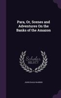 Para, Or, Scenes and Adventures On the Banks of the Amazon 1356845738 Book Cover