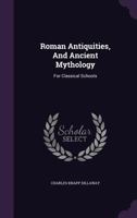Roman Antiquities, And Ancient Mythology: For Classical Schools... 1514250845 Book Cover