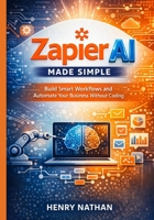 Zapier AI Made Simple: Build Smart Workflows and Automate Your Business Without Coding B0GQGMT7YQ Book Cover