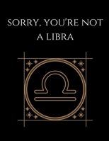 Sorry, you're not a libra: Libra Notebook Astrology Horoscope Zodiac Sign 1677662468 Book Cover