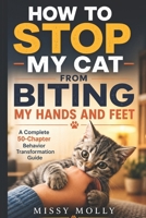 HOW TO STOP MY CAT FROM BITING MY HANDS AND FEET: A Complete 50-Chapter Behavior Transformation Guide (The Cat Mastery Series) B0H1VK7ZNZ Book Cover