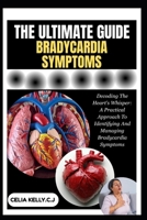 THE ULTIMATE BRADYCARDIA SYMPTOMS: Decoding The Heart's Whisper: A Practical Approach To Identifying And Managing Bradycardia Symptoms B0FSKRMLKY Book Cover