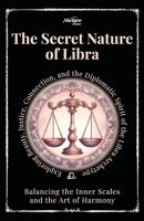 The Secret Nature of Libra: Balancing the Inner Scales and the Art of Harmony: Exploring Beauty, Justice, Connection, and the Diplomatic Spirit of the Libra Archetype B0FHPCF4Z5 Book Cover