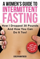 A Women's Guide To Intermittent Fasting: How I Dropped 30 Pounds And How You Can Do It Too! 1646960149 Book Cover