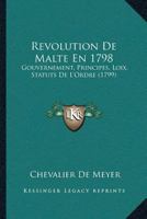 Revolution De Malte En 1798: Gouvernement, Principes, Loix, Statuts De L'Ordre (1799) 1166161358 Book Cover