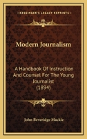 Modern Journalism: A Handbook of Instruction and Counsel for the Young Journalist 1376600048 Book Cover