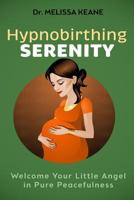 Hypnobirthing Serenity: Welcome your Little Angel in Pure Peacefulness 1973729598 Book Cover